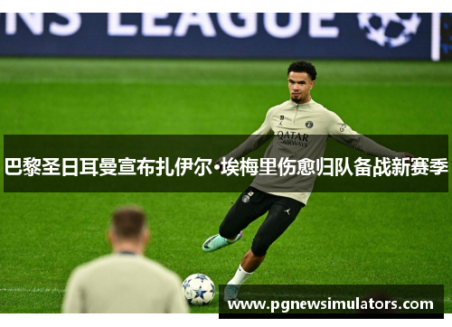 巴黎圣日耳曼宣布扎伊尔·埃梅里伤愈归队备战新赛季