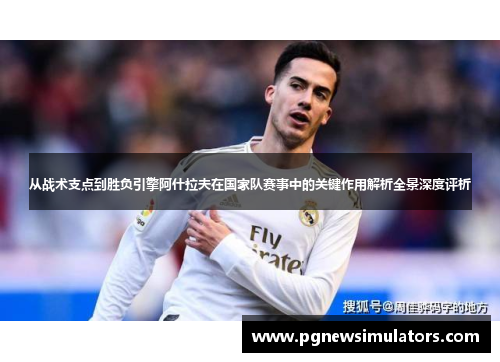 从战术支点到胜负引擎阿什拉夫在国家队赛事中的关键作用解析全景深度评析